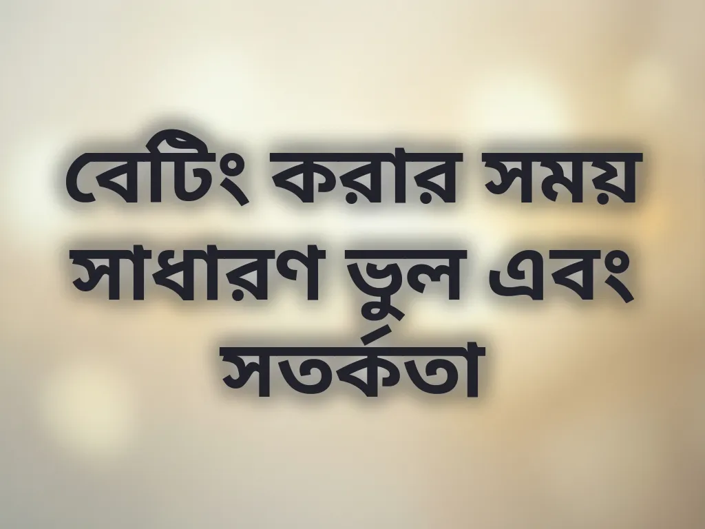 বেটিং করার সময় সাধারণ ভুল এবং সতর্কতা